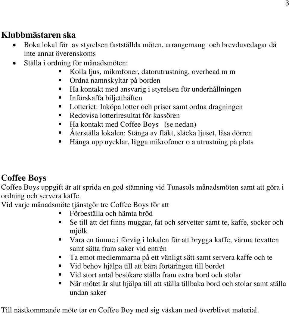 lotteriresultat för kassören Ha kontakt med Coffee Boys (se nedan) Återställa lokalen: Stänga av fläkt, släcka ljuset, låsa dörren Hänga upp nycklar, lägga mikrofoner o a utrustning på plats Coffee