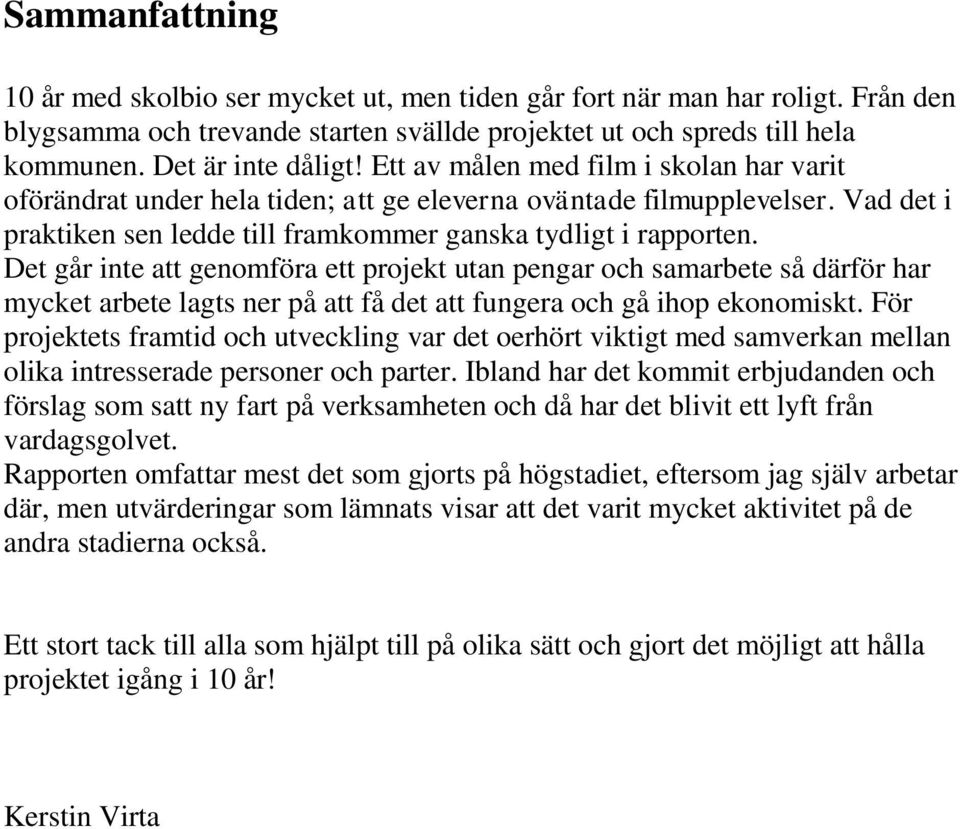 Det går inte att genomföra ett projekt utan pengar och samarbete så därför har mycket arbete lagts ner på att få det att fungera och gå ihop ekonomiskt.