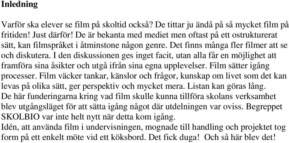 I den diskussionen ges inget facit, utan alla får en möjlighet att framföra sina åsikter och utgå ifrån sina egna upplevelser. Film sätter igång processer.