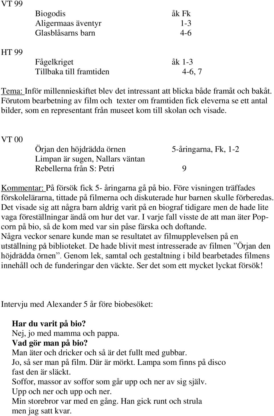 VT 00 Örjan den höjdrädda örnen 5-åringarna, Fk, 1-2 Limpan är sugen, Nallars väntan Rebellerna från S: Petri 9 Kommentar: På försök fick 5- åringarna gå på bio.