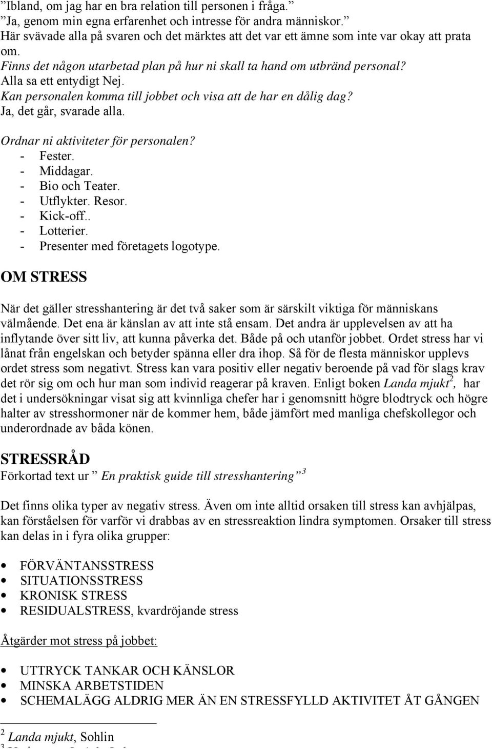 Kan personalen komma till jobbet och visa att de har en dålig dag? Ja, det går, svarade alla. Ordnar ni aktiviteter för personalen? - Fester. - Middagar. - Bio och Teater. - Utflykter. Resor.