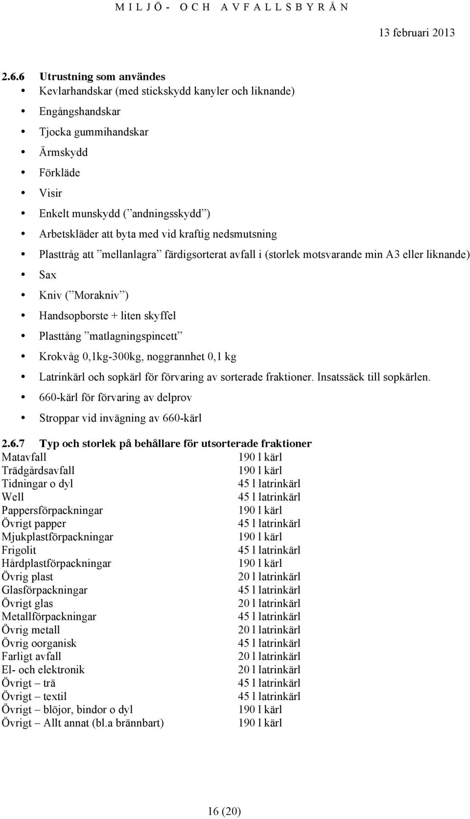 matlagningspincett Krokvåg 0,1kg-300kg, noggrannhet 0,1 kg Latrinkärl och sopkärl för förvaring av sorterade fraktioner. Insatssäck till sopkärlen.