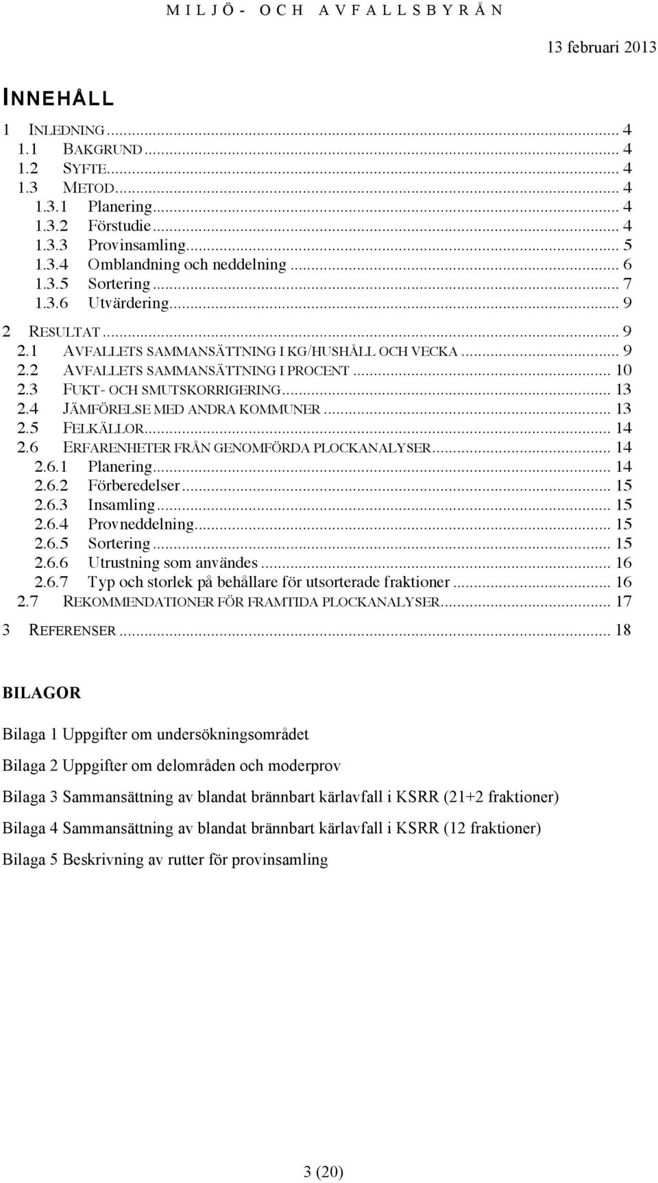 4 JÄMFÖRELSE MED ANDRA KOMMUNER... 13 2.5 FELKÄLLOR... 14 2.6 ERFARENHETER FRÅN GENOMFÖRDA PLOCKANALYSER... 14 2.6.1 Planering... 14 2.6.2 Förberedelser... 15 2.6.3 Insamling... 15 2.6.4 Provneddelning.