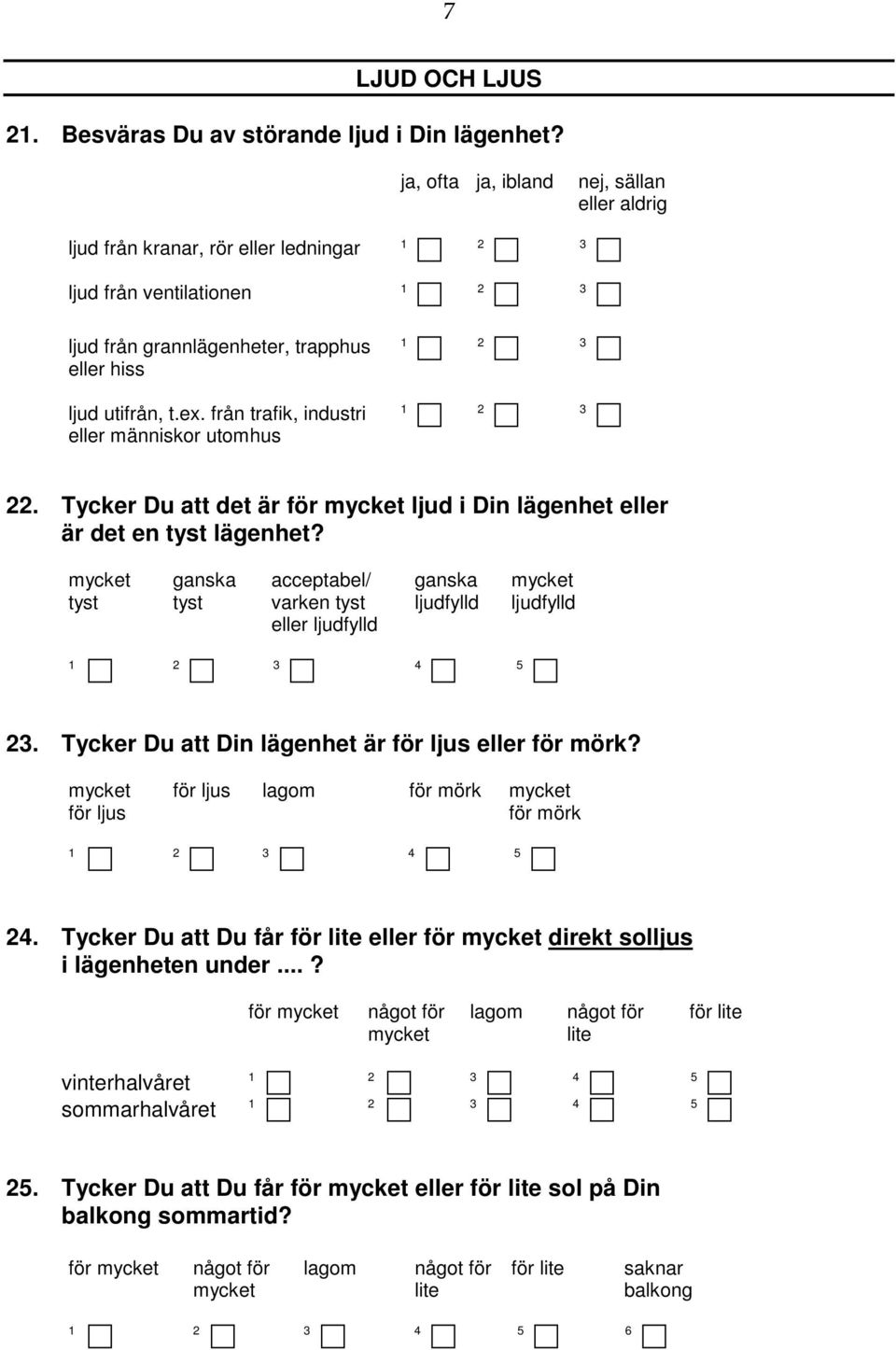 från trafik, industri eller människor utomhus. Tycker Du att det är för ljud i Din lägenhet eller är det en tyst lägenhet? tyst tyst acceptabel/ varken tyst eller ljudfylld ljudfylld ljudfylld.