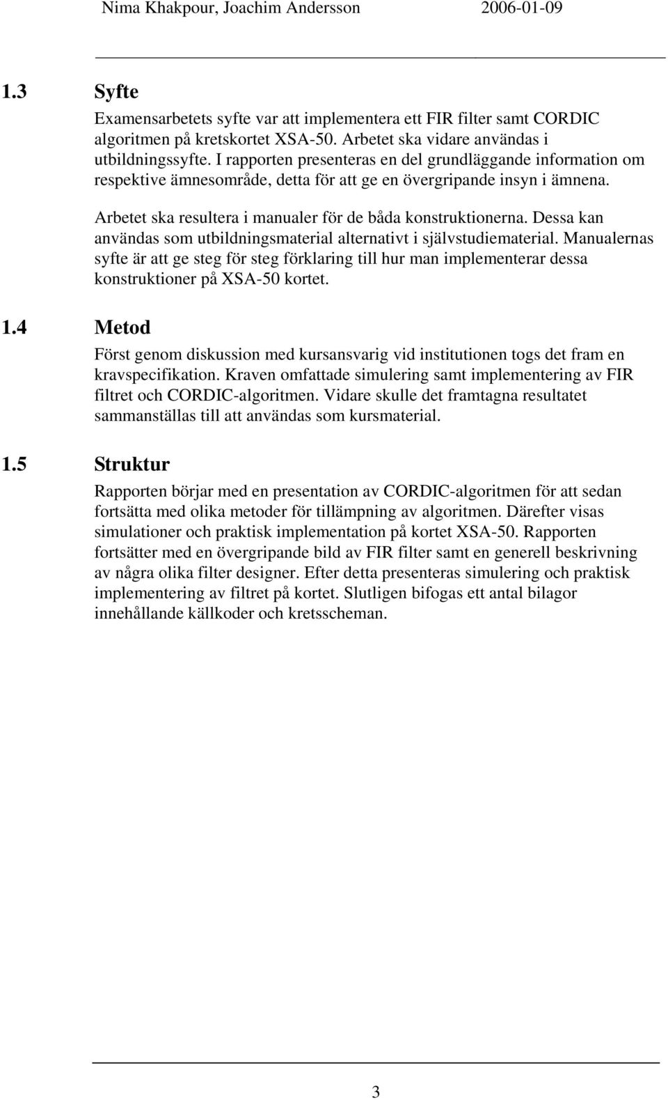 Dessa kan användas som utbildningsmaterial alternativt i självstudiematerial. Manualernas syfte är att ge steg för steg förklaring till hur man implementerar dessa konstruktioner på XSA-50 kortet. 1.