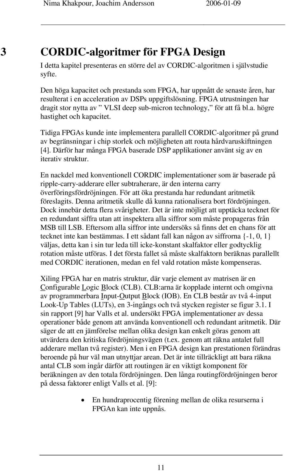 FPGA utrustningen har dragit stor nytta av VLSI deep sub-micron technology, för att få bl.a. högre hastighet och kapacitet.