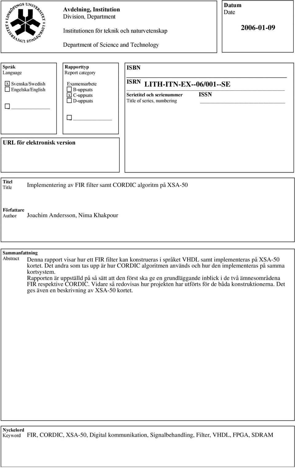 Title Författare Author Joachim Andersson, Nima Khakpour Sammanfattning Abstract Denna rapport visar hur ett FIR filter kan konstrueras i språket VHDL samt implementeras på XSA-50 kortet.