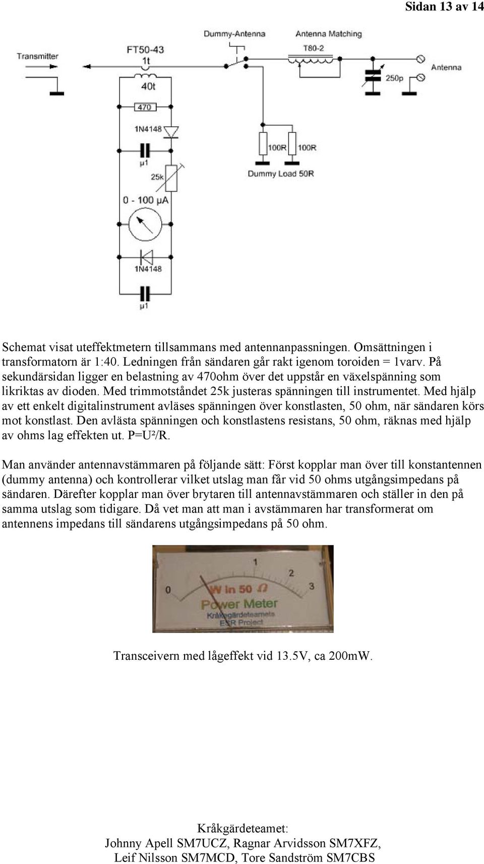 Med hjälp av ett enkelt digitalinstrument avläses spänningen över konstlasten, 50 ohm, när sändaren körs mot konstlast.