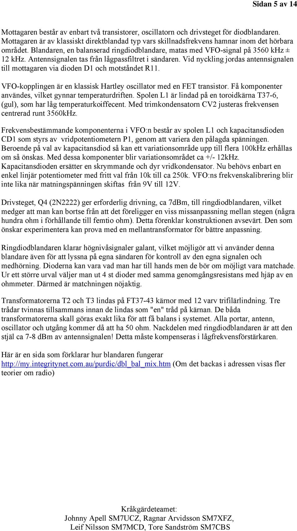 Antennsignalen tas från lågpassfiltret i sändaren. Vid nyckling jordas antennsignalen till mottagaren via dioden D1 och motståndet R11.