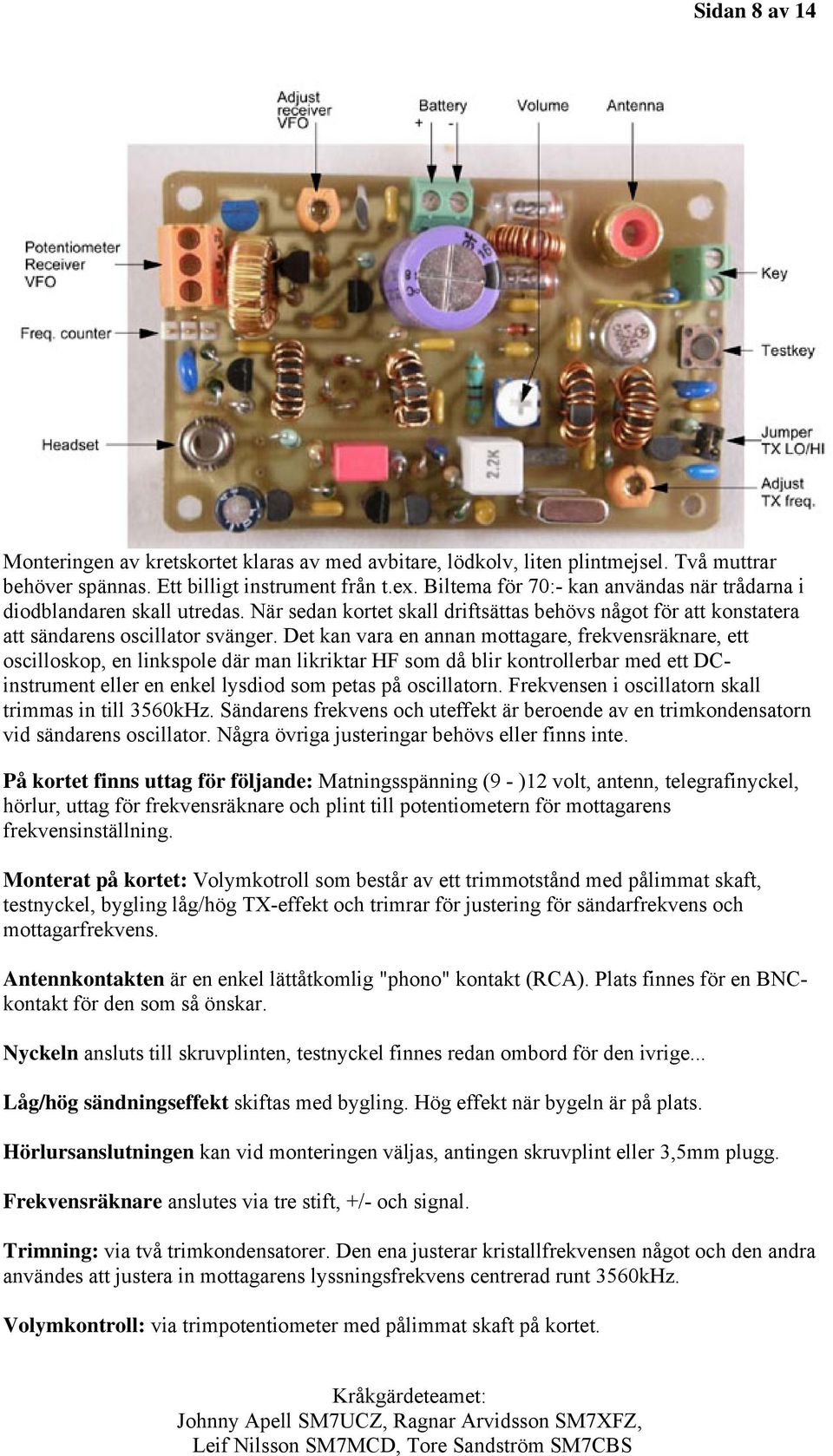 Det kan vara en annan mottagare, frekvensräknare, ett oscilloskop, en linkspole där man likriktar HF som då blir kontrollerbar med ett DCinstrument eller en enkel lysdiod som petas på oscillatorn.