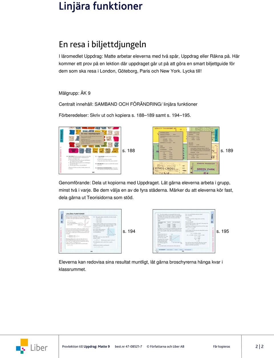 Målgrupp: ÅK 9 Centralt innehåll: SAMBAND OCH FÖRÄNDRING/ linjära funktioner Förberedelser: Skriv ut och kopiera s. 188 189 samt s. 194 195. s. 188 s. 189 Genomförande: Dela ut kopiorna med Uppdraget.