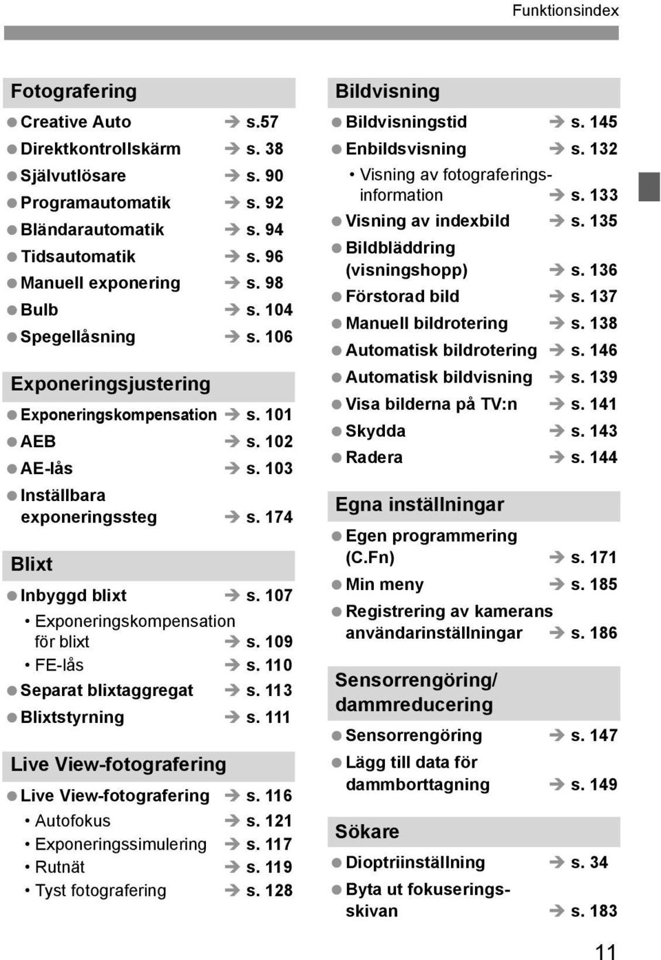 109 FE-lås s. 110 Separat blixtaggregat s. 113 Blixtstyrning s. 111 Live View-fotografering Live View-fotografering s. 116 Autofous s. 121 Exponeringssimulering s. 117 Rutnät s.