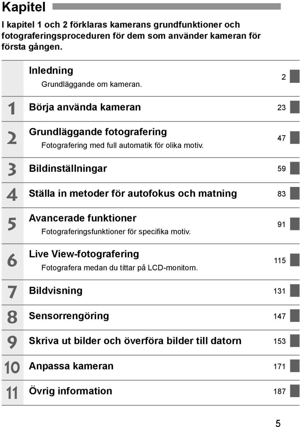 47 3 4 Bildinställningar 59 Ställa in metoder för autofous och matning 83 5 6 Avancerade funtioner Fotograferingsfuntioner för specifia motiv.