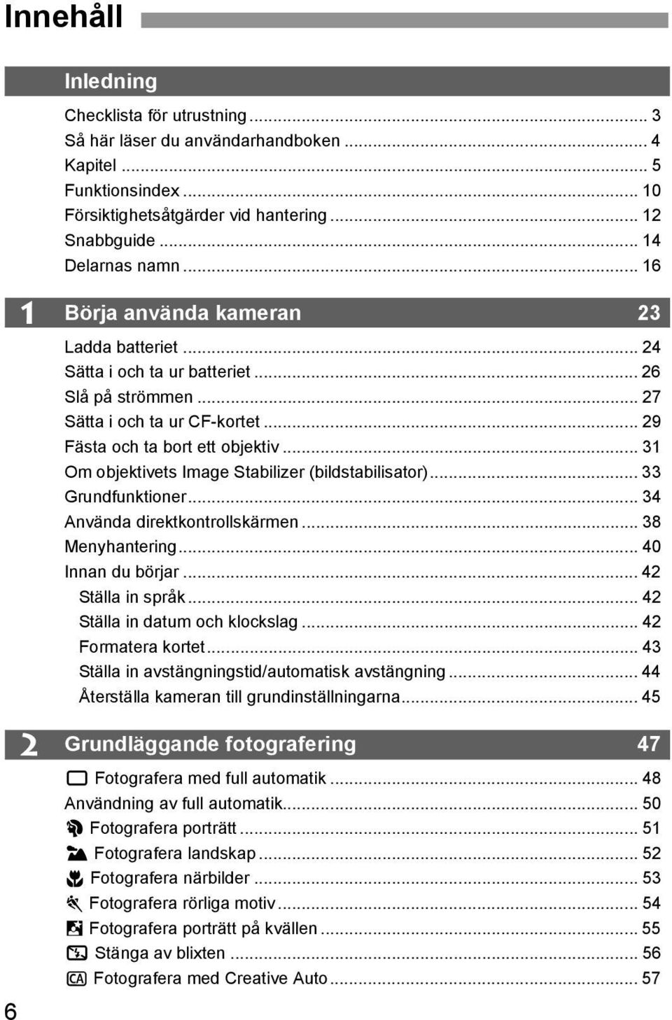 .. 31 Om objetivets Image Stabilizer (bildstabilisator)... 33 Grundfuntioner... 34 Använda diretontrollsärmen... 38 Menyhantering... 40 Innan du börjar... 42 Ställa in språ.