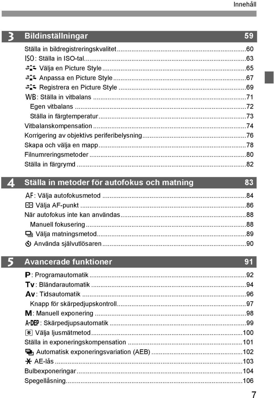 ..78 Filnumreringsmetoder...80 Ställa in färgrymd...82 Ställa in metoder för autofous och matning 83 f: Välja autofousmetod...84 S Välja AF-punt...86 När autofous inte an användas.