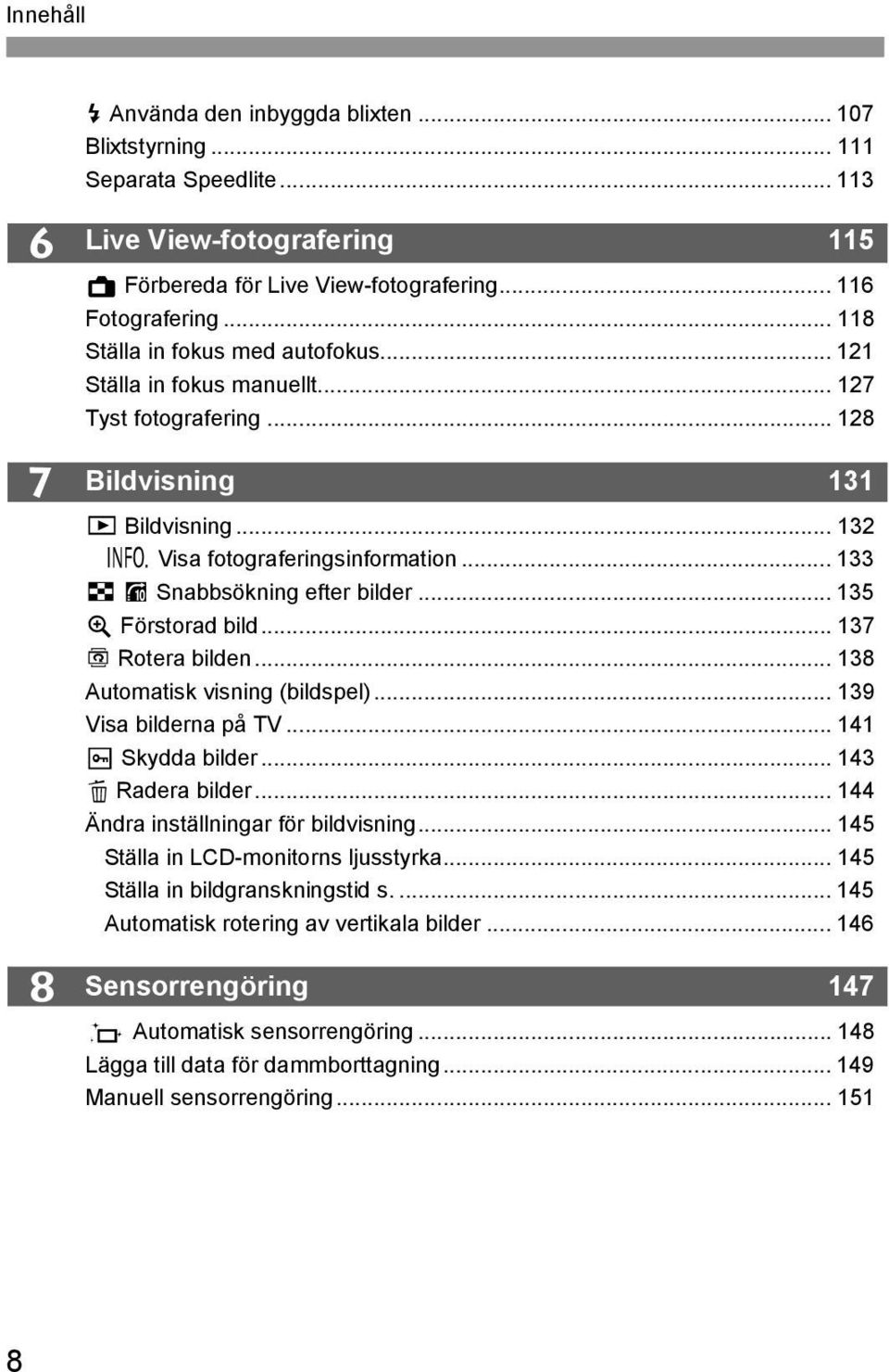 .. 133 H I Snabbsöning efter bilder... 135 u Förstorad bild... 137 b Rotera bilden... 138 Automatis visning (bildspel)... 139 Visa bilderna på TV... 141 K Sydda bilder... 143 L Radera bilder.