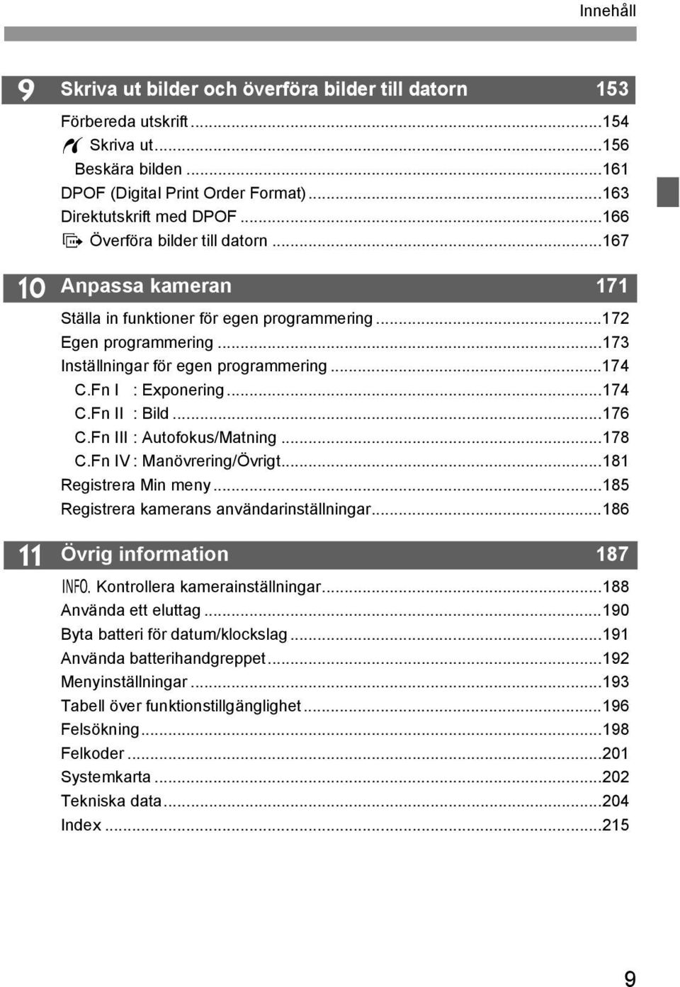 ..174 C.Fn II : Bild...176 C.Fn III : Autofous/Matning...178 C.Fn IV : Manövrering/Övrigt...181 Registrera Min meny...185 Registrera amerans användarinställningar.