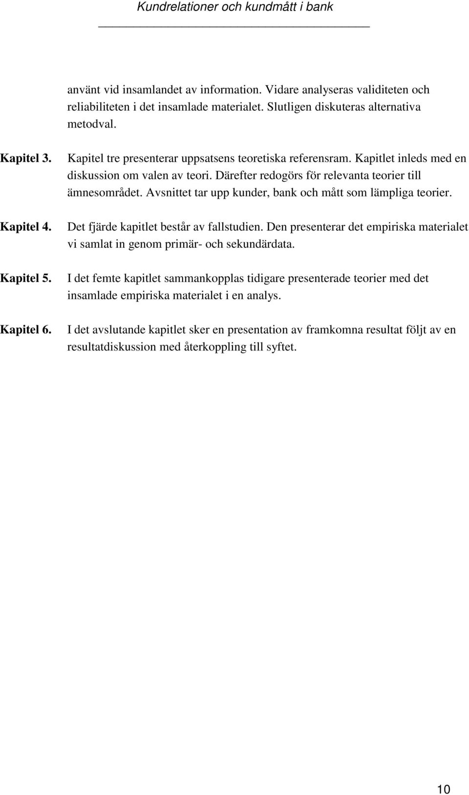 Avsnittet tar upp kunder, bank och mått som lämpliga teorier. Det fjärde kapitlet består av fallstudien. Den presenterar det empiriska materialet vi samlat in genom primär- och sekundärdata.