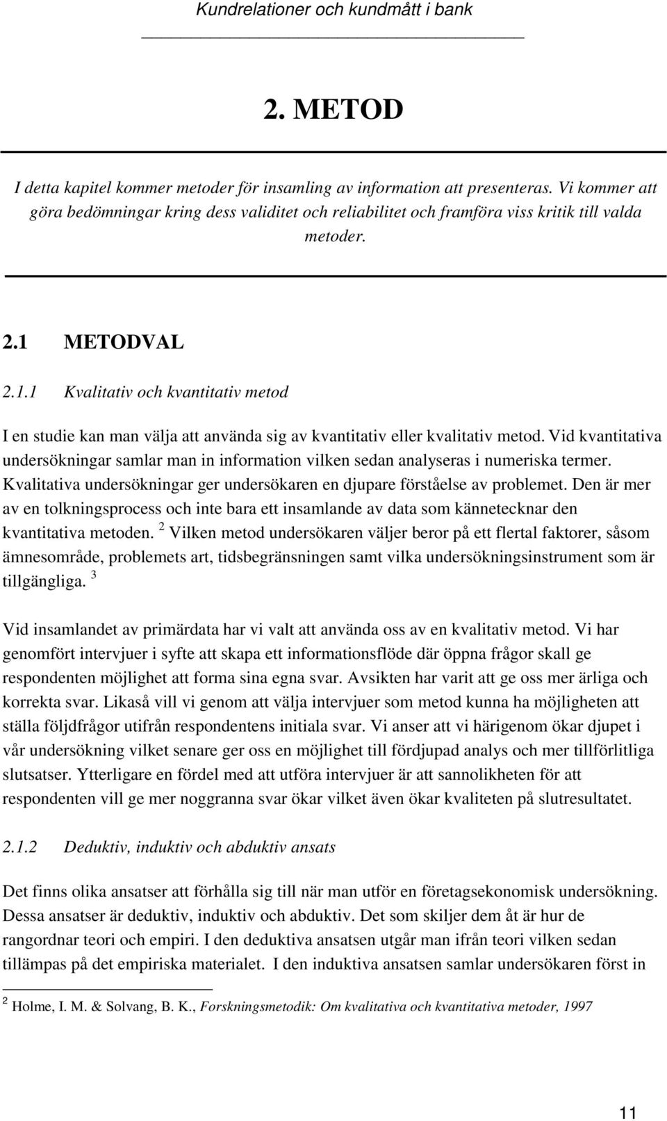 Vid kvantitativa undersökningar samlar man in information vilken sedan analyseras i numeriska termer. Kvalitativa undersökningar ger undersökaren en djupare förståelse av problemet.