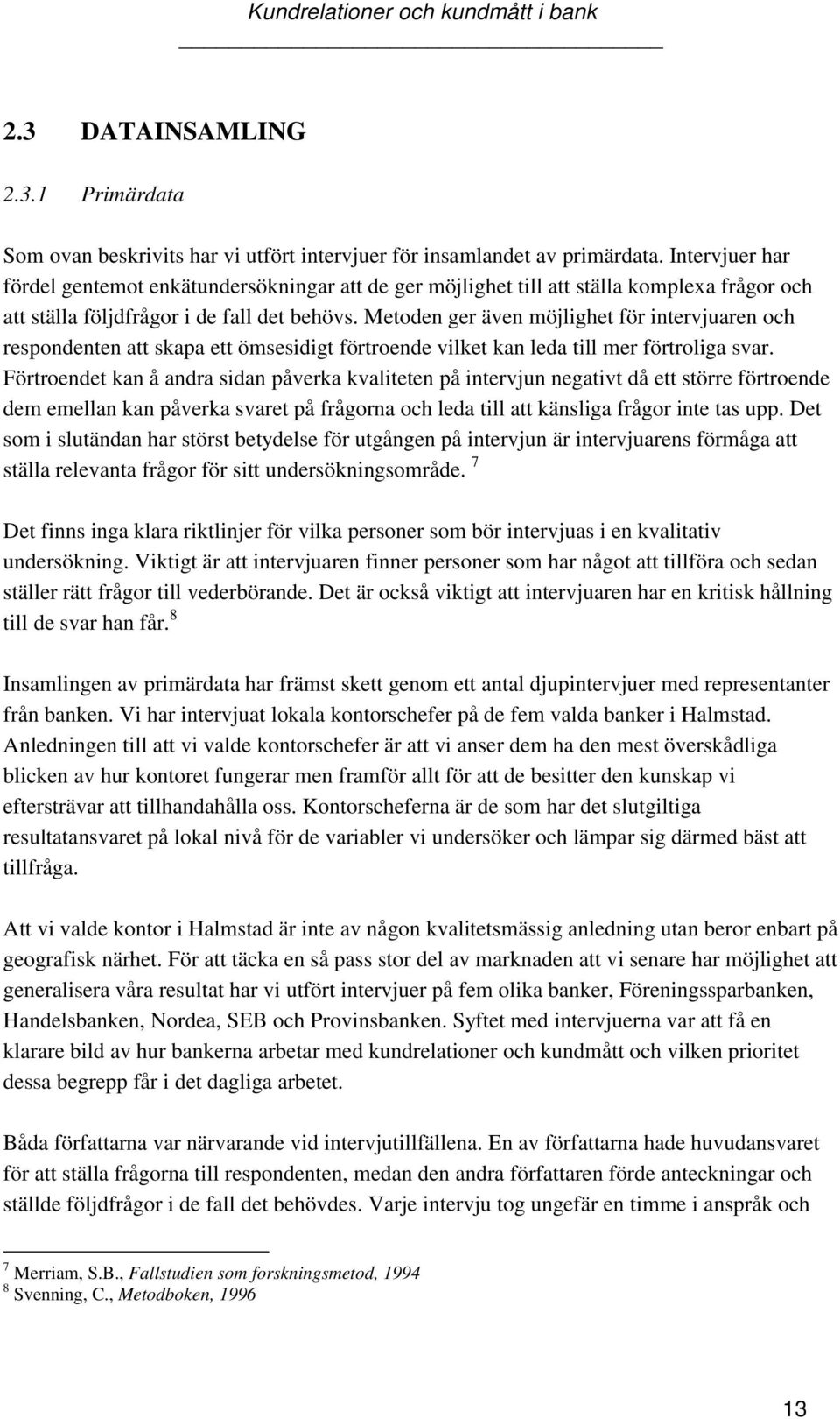 Metoden ger även möjlighet för intervjuaren och respondenten att skapa ett ömsesidigt förtroende vilket kan leda till mer förtroliga svar.