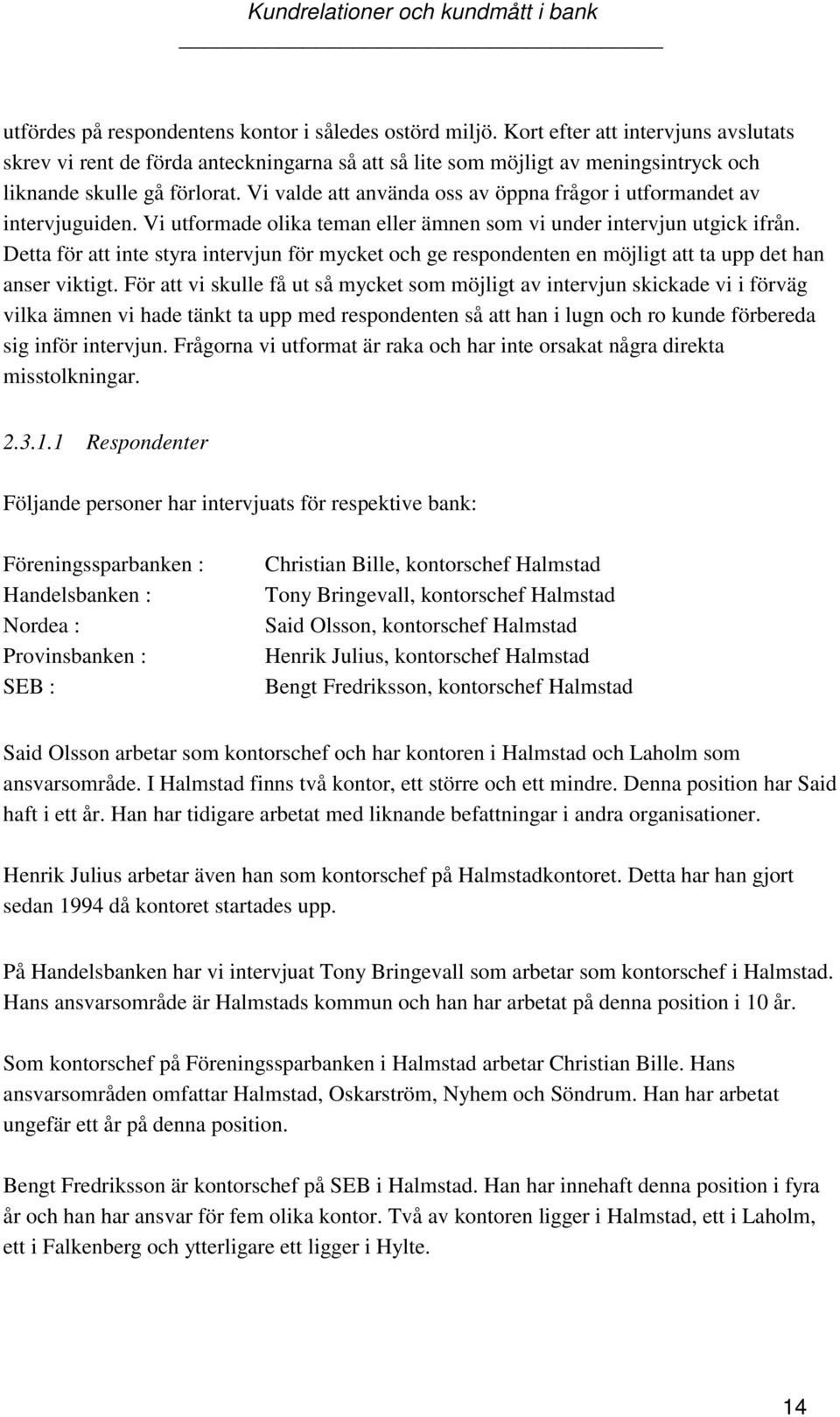 Vi valde att använda oss av öppna frågor i utformandet av intervjuguiden. Vi utformade olika teman eller ämnen som vi under intervjun utgick ifrån.