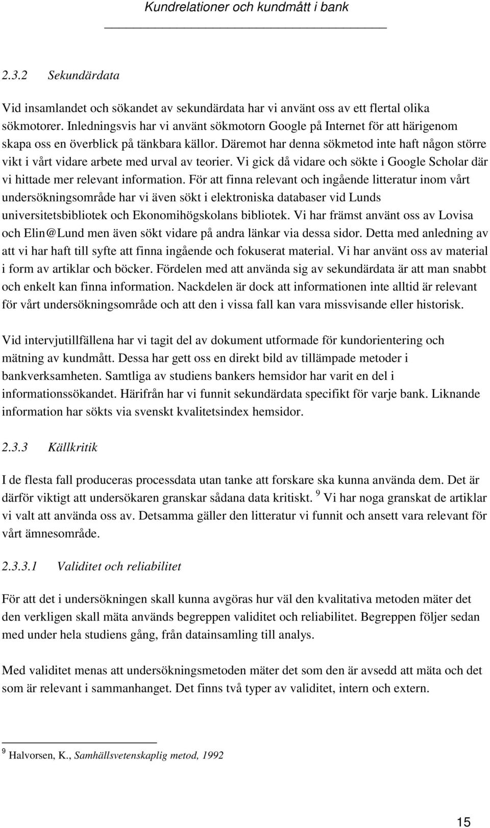 Däremot har denna sökmetod inte haft någon större vikt i vårt vidare arbete med urval av teorier. Vi gick då vidare och sökte i Google Scholar där vi hittade mer relevant information.