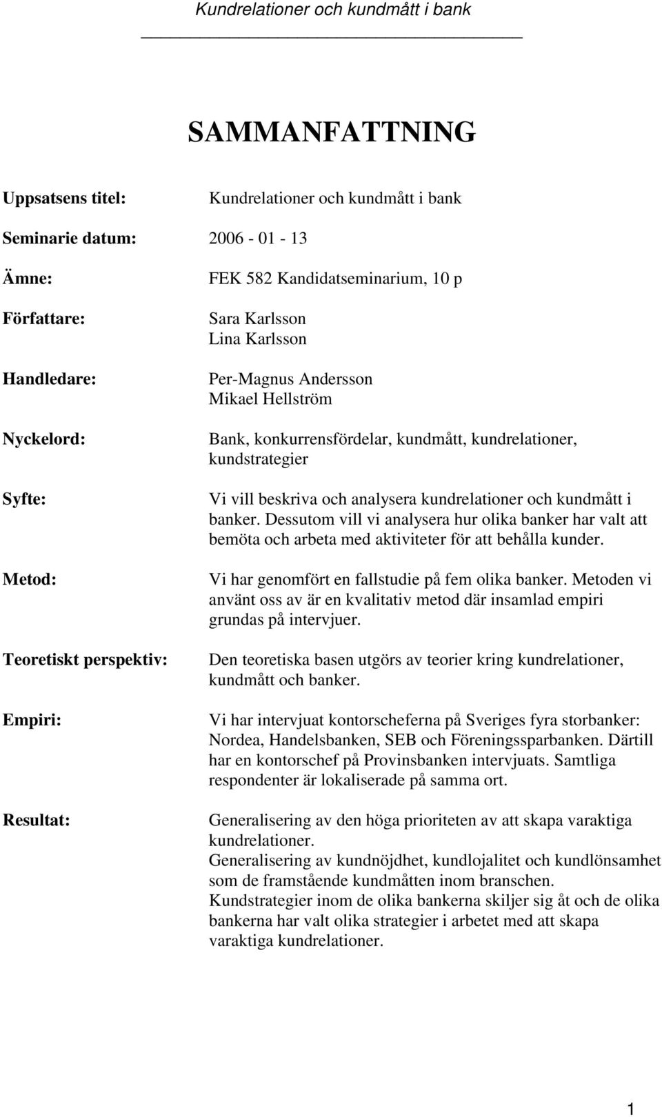 kundrelationer och kundmått i banker. Dessutom vill vi analysera hur olika banker har valt att bemöta och arbeta med aktiviteter för att behålla kunder.