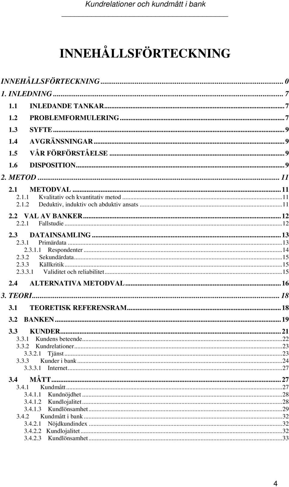 ..13 2.3.1.1 Respondenter...14 2.3.2 Sekundärdata...15 2.3.3 Källkritik...15 2.3.3.1 Validitet och reliabilitet...15 2.4 ALTERNATIVA METODVAL...16 3. TEORI... 18 3.1 TEORETISK REFERENSRAM...18 3.2 BANKEN.