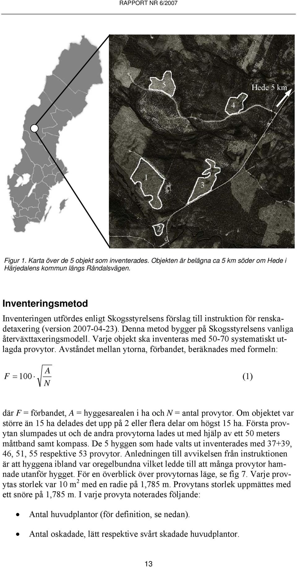 Denna metod bygger på Skogsstyrelsens vanliga återväxttaxeringsmodell. Varje objekt ska inventeras med 50-70 systematiskt utlagda provytor.