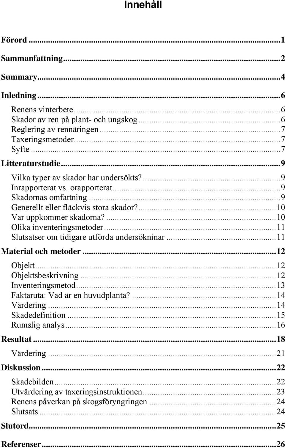 ...10 Olika inventeringsmetoder...11 Slutsatser om tidigare utförda undersökninar...11 Material och metoder...12 Objekt...12 Objektsbeskrivning...12 Inventeringsmetod.