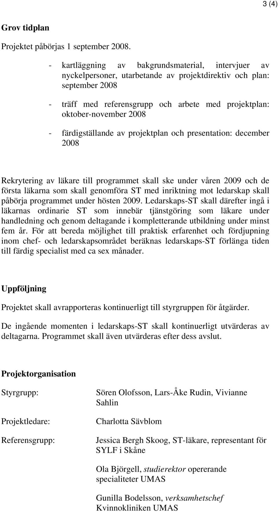 - färdigställande av projektplan och presentation: december 2008 Rekrytering av läkare till programmet skall ske under våren 2009 och de första läkarna som skall genomföra ST med inriktning mot