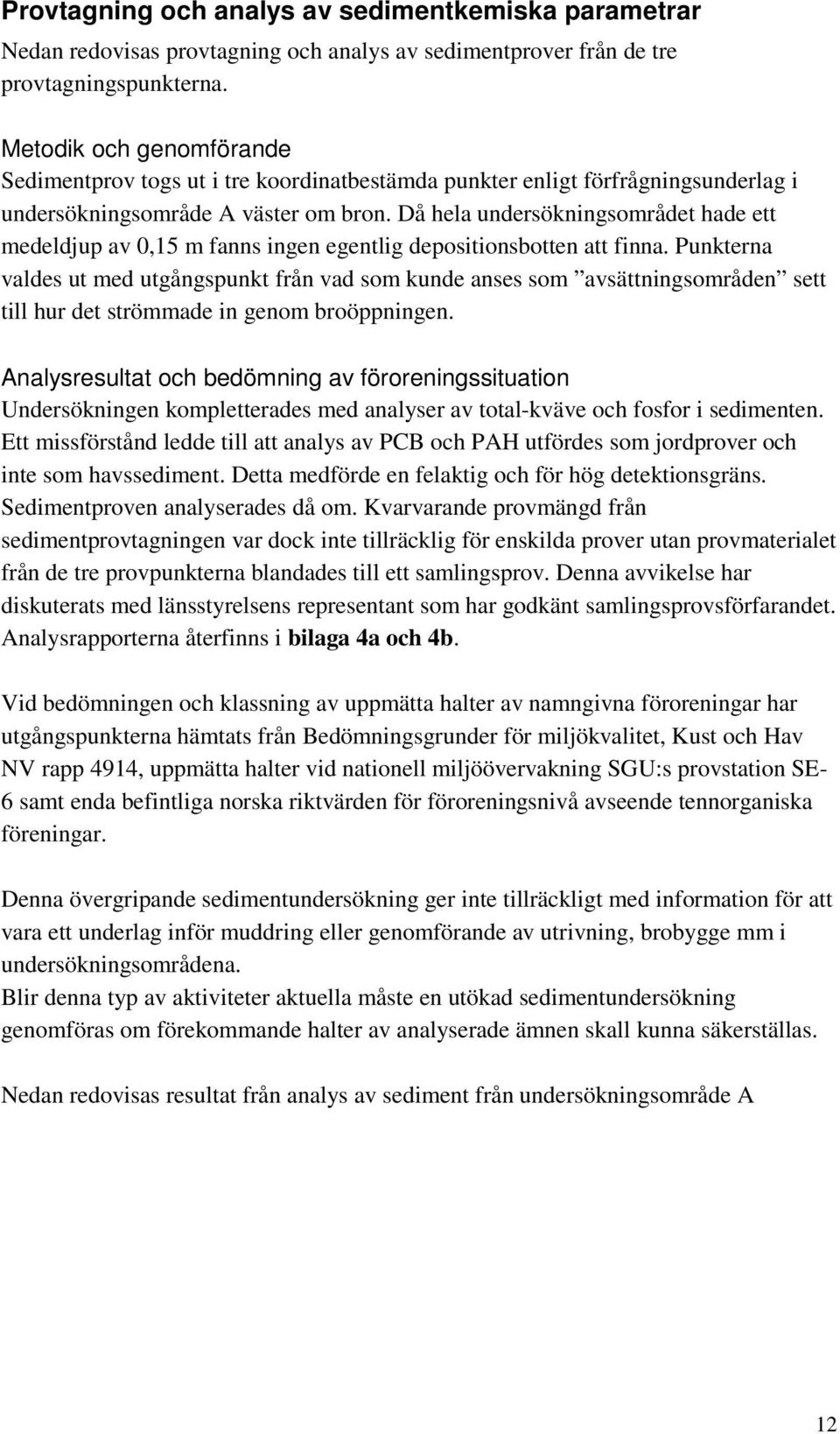 Då hela undersökningsområdet hade ett medeldjup av 0,15 m fanns ingen egentlig depositionsbotten att finna.