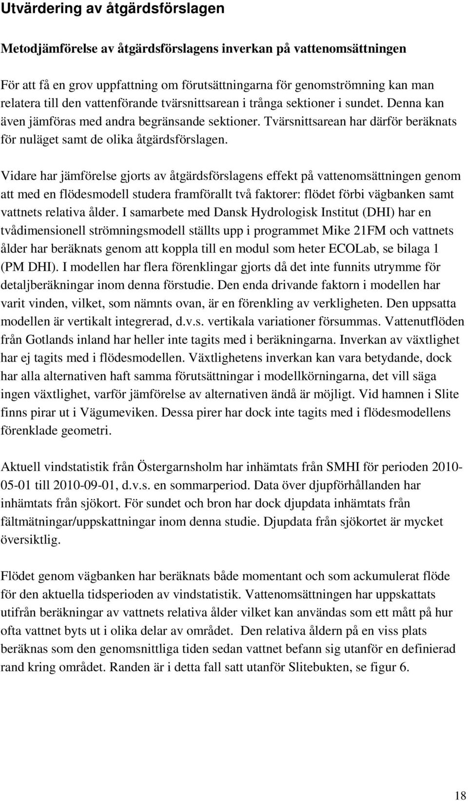 Vidare har jämförelse gjorts av åtgärdsförslagens effekt på vattenomsättningen genom att med en flödesmodell studera framförallt två faktorer: flödet förbi vägbanken samt vattnets relativa ålder.