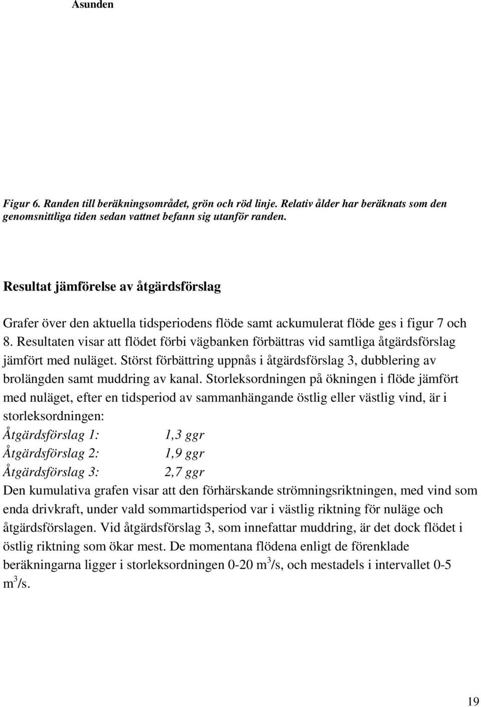 Resultaten visar att flödet förbi vägbanken förbättras vid samtliga åtgärdsförslag jämfört med nuläget. Störst förbättring uppnås i åtgärdsförslag 3, dubblering av brolängden samt muddring av kanal.