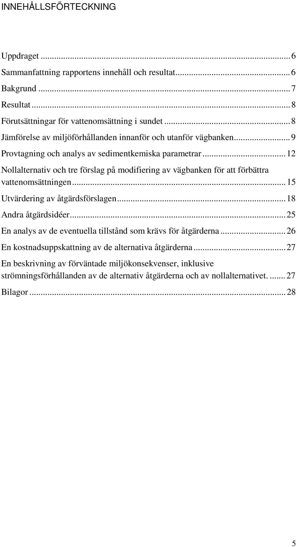 ..12 Nollalternativ och tre förslag på modifiering av vägbanken för att förbättra vattenomsättningen...15 Utvärdering av åtgärdsförslagen...18 Andra åtgärdsidéer.