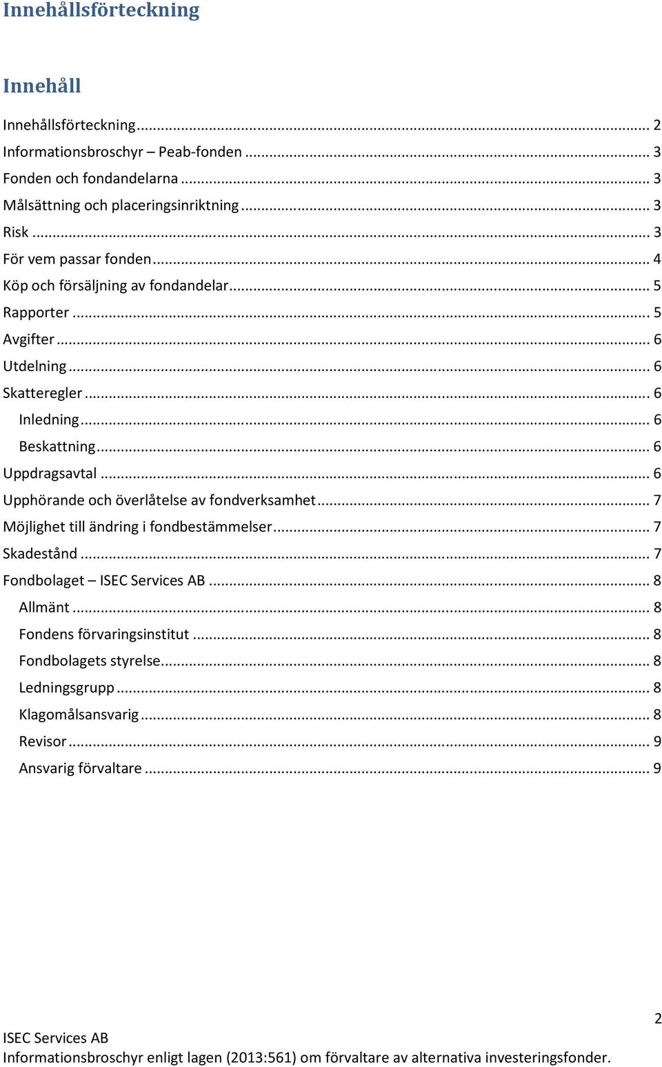 .. 6 Beskattning... 6 Uppdragsavtal... 6 Upphörande och överlåtelse av fondverksamhet... 7 Möjlighet till ändring i fondbestämmelser... 7 Skadestånd.