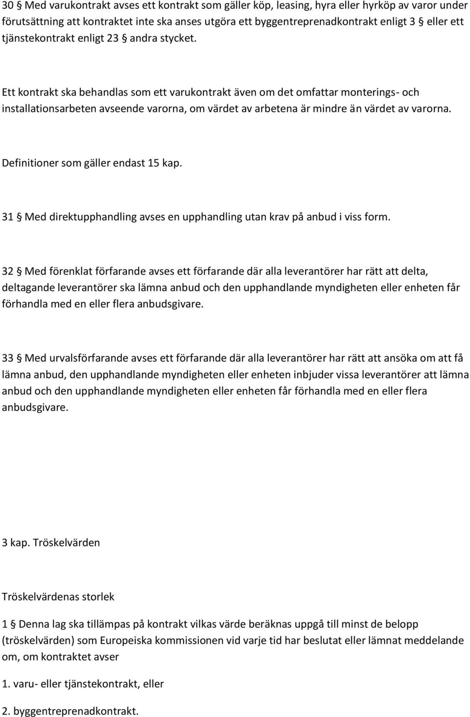 Ett kontrakt ska behandlas som ett varukontrakt även om det omfattar monterings- och installationsarbeten avseende varorna, om värdet av arbetena är mindre än värdet av varorna.