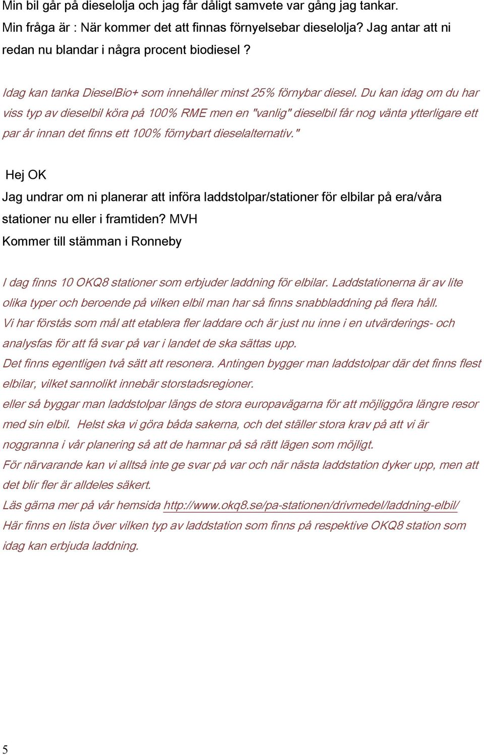 Du kan idag om du har viss typ av dieselbil köra på 100% RME men en "vanlig" dieselbil får nog vänta ytterligare ett par år innan det finns ett 100% förnybart dieselalternativ.