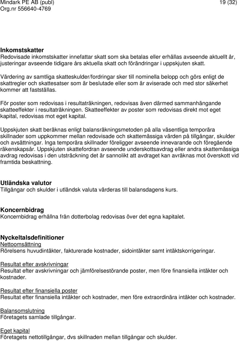 Värdering av samtliga skatteskulder/fordringar sker till nominella belopp och görs enligt de skattregler och skattesatser som är beslutade eller som är aviserade och med stor säkerhet kommer att