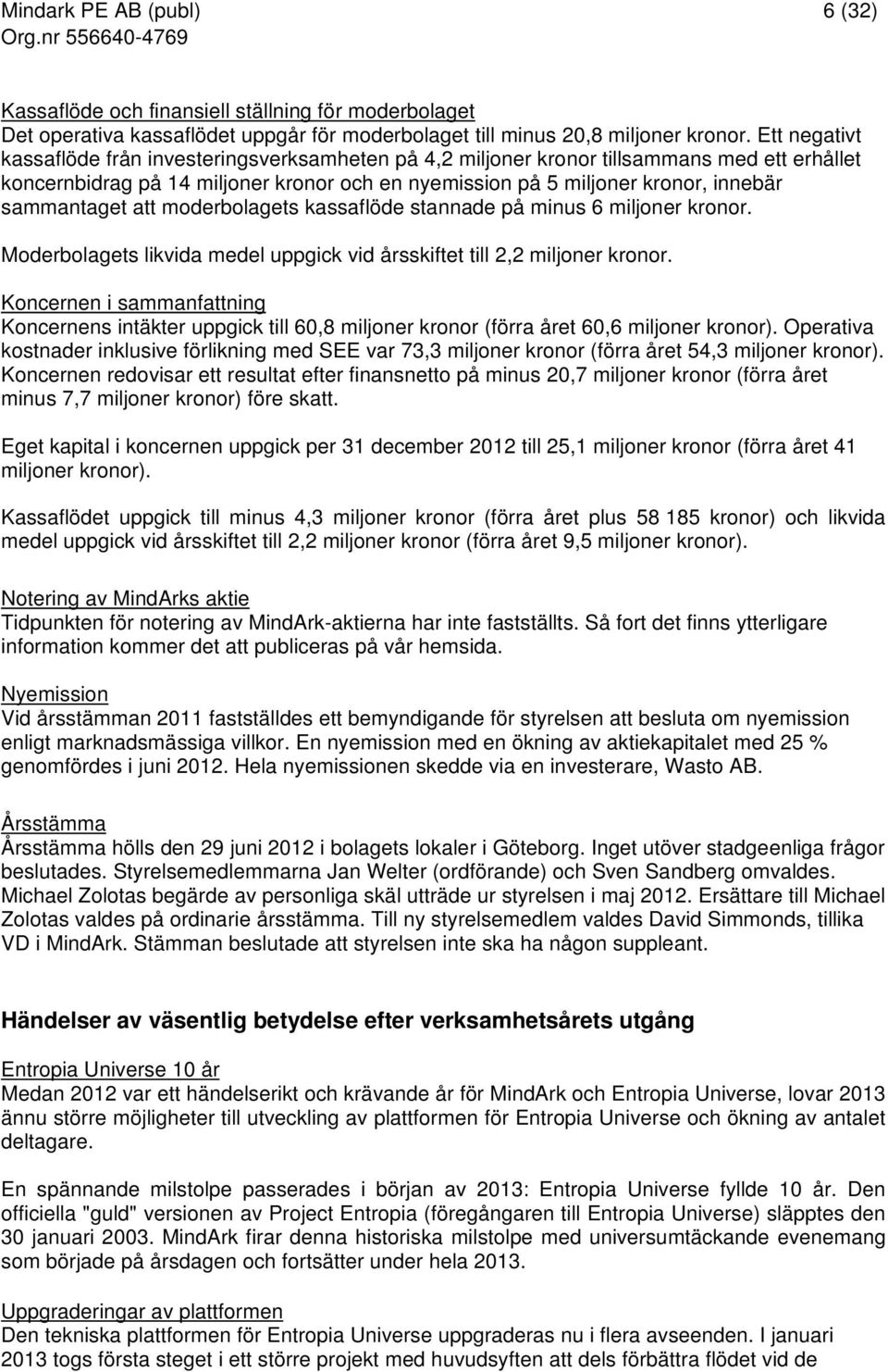 sammantaget att moderbolagets kassaflöde stannade på minus 6 miljoner kronor. Moderbolagets likvida medel uppgick vid årsskiftet till 2,2 miljoner kronor.