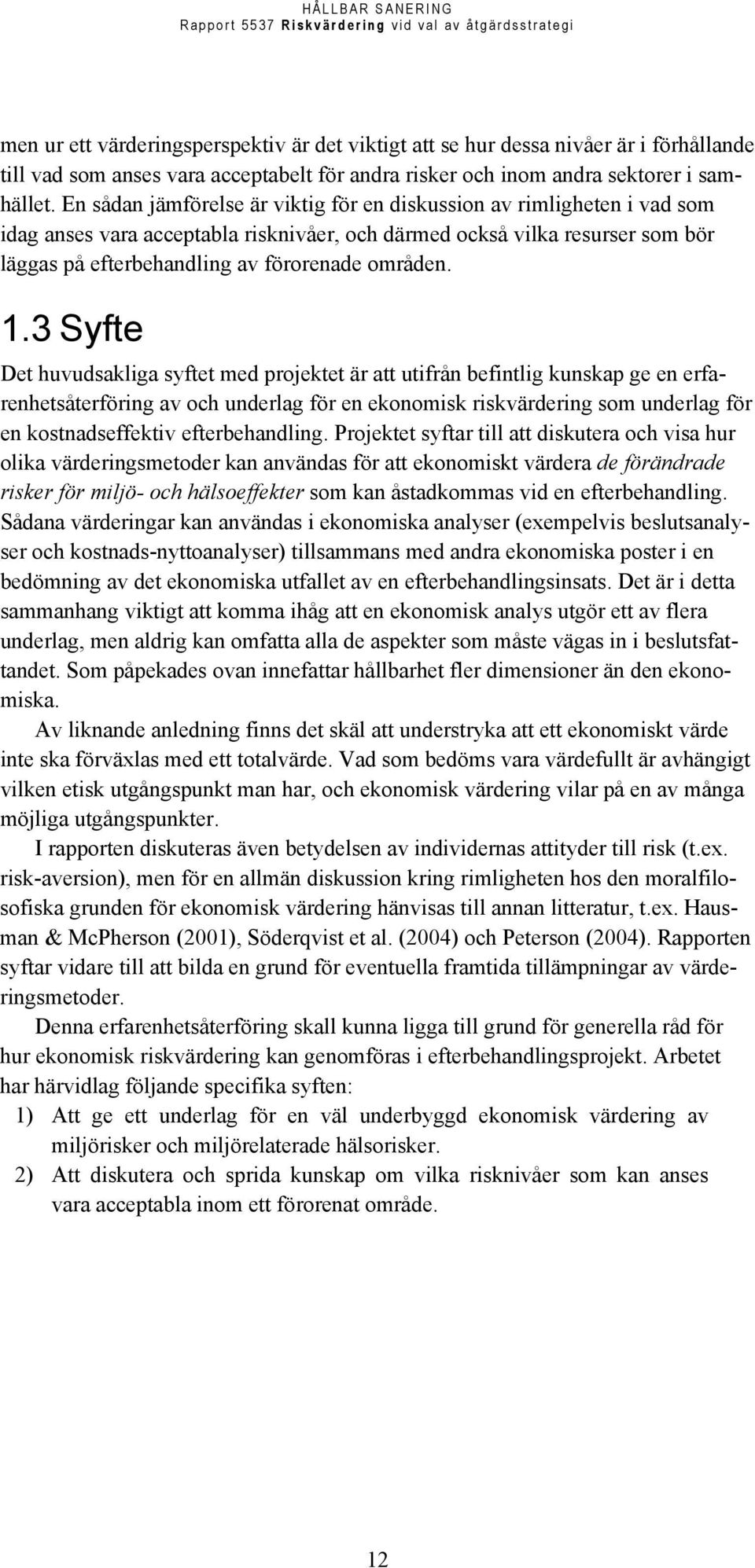 1.3 Syfte Det huvudsakliga syftet med projektet är att utifrån befintlig kunskap ge en erfarenhetsåterföring av och underlag för en ekonomisk riskvärdering som underlag för en kostnadseffektiv