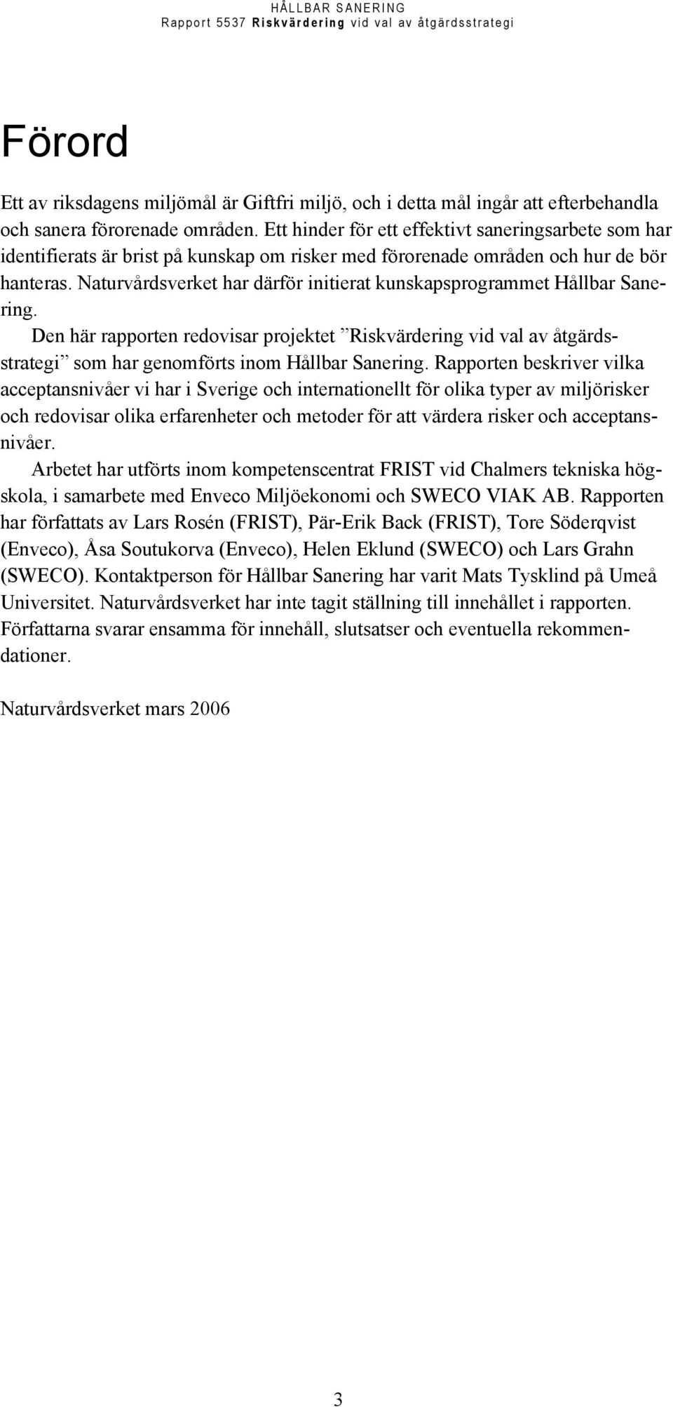 Naturvårdsverket har därför initierat kunskapsprogrammet Hållbar Sanering. Den här rapporten redovisar projektet Riskvärdering vid val av åtgärdsstrategi som har genomförts inom Hållbar Sanering.