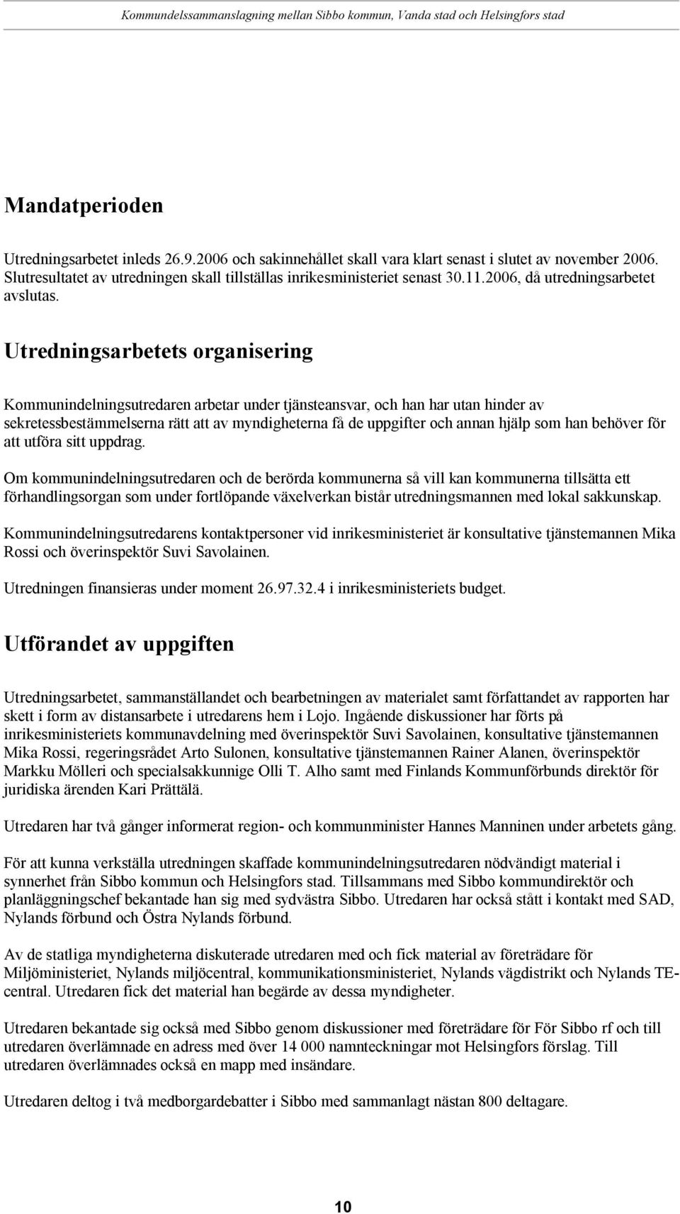 Utredningsarbetets organisering Kommunindelningsutredaren arbetar under tjänsteansvar, och han har utan hinder av sekretessbestämmelserna rätt att av myndigheterna få de uppgifter och annan hjälp som