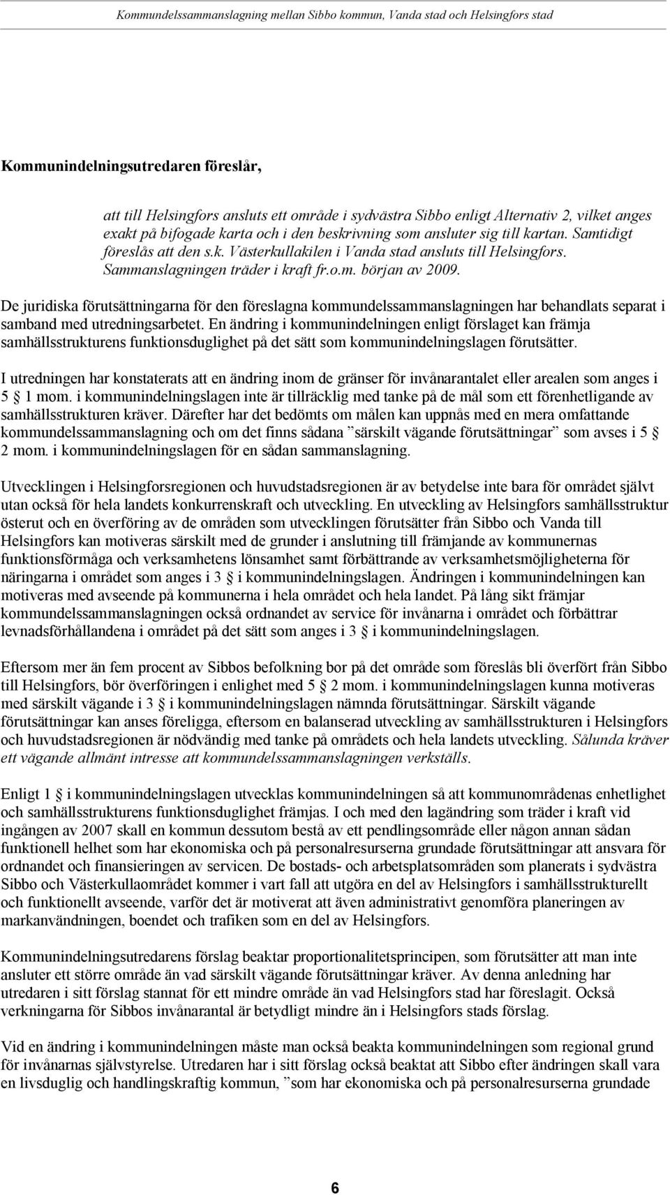 De juridiska förutsättningarna för den föreslagna kommundelssammanslagningen har behandlats separat i samband med utredningsarbetet.