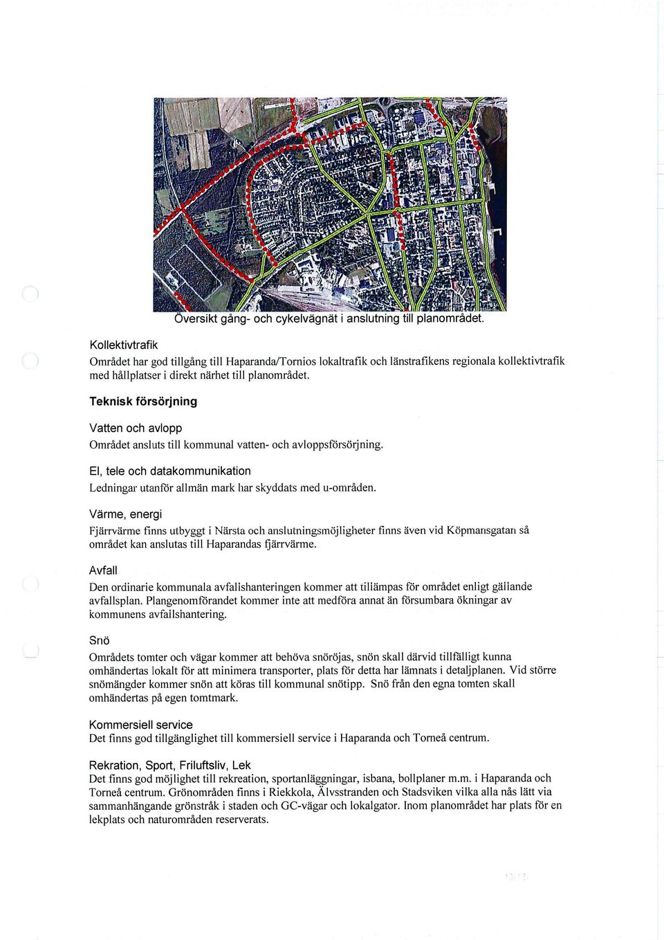 Teknisk försörjning Vatten och avlopp Området ansluts till kommunal vatten- och avloppsförsörjning. EI, tele och datakommunikation Ledningar utanför allmän mark har skyddats med u-orriråden.