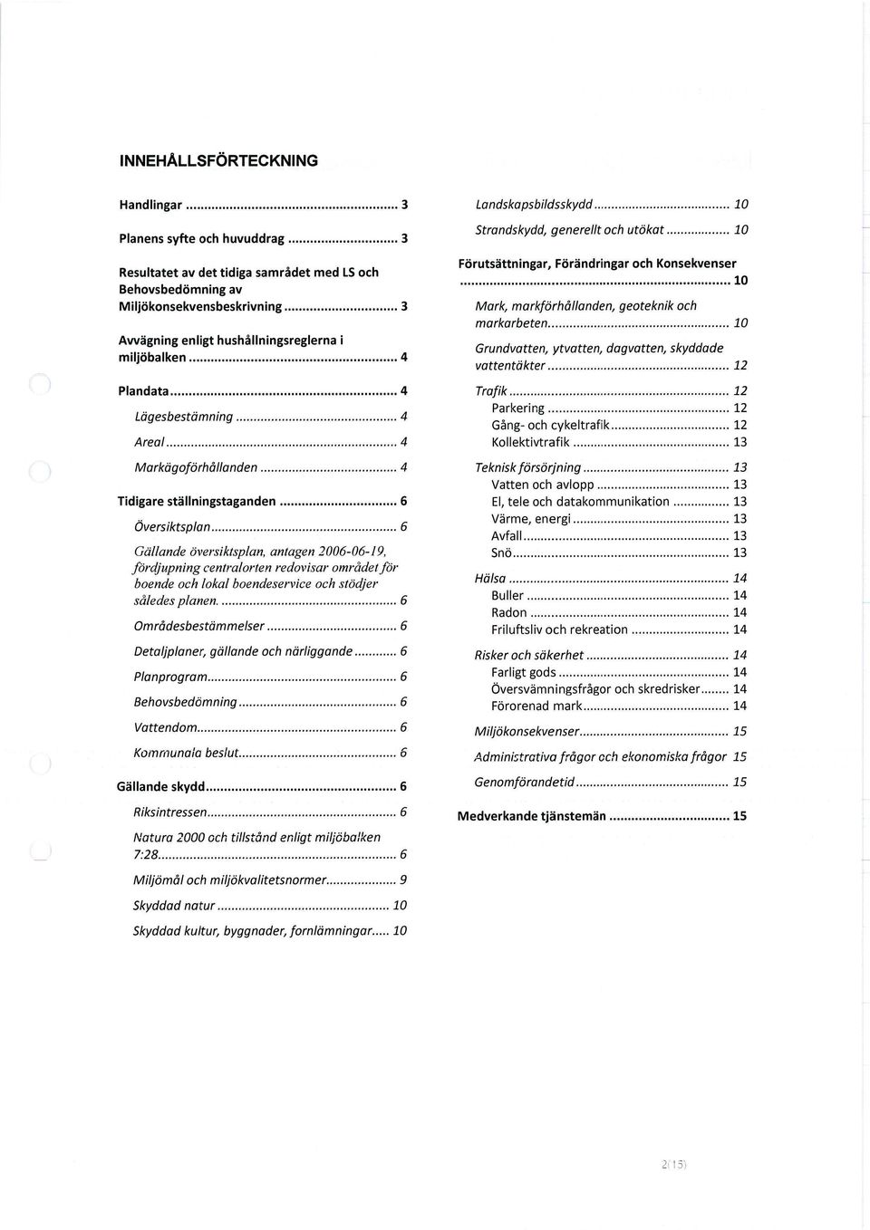 .. 6 Gällande översiktsplan, antagen 2006-06-19, fördjupning centralorten redovisar området för boende och lokal boendeservice och stödjer således planen... 6 Områdesbestämmelser.