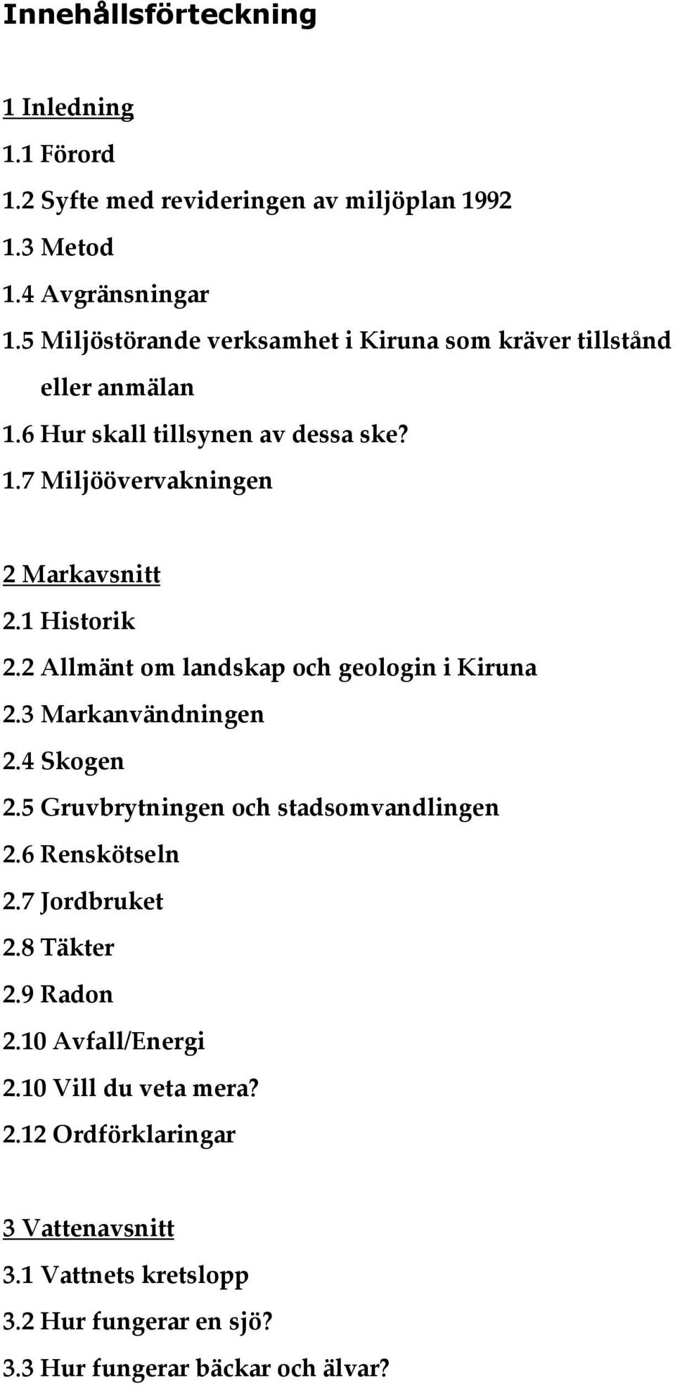 1 Historik 2.2 Allmänt om landskap och geologin i Kiruna 2.3 Markanvändningen 2.4 Skogen 2.5 Gruvbrytningen och stadsomvandlingen 2.6 Renskötseln 2.