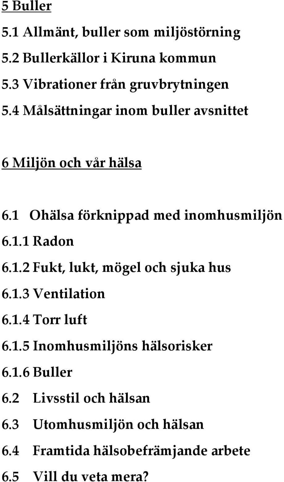 1 Ohälsa förknippad med inomhusmiljön 6.1.1 Radon 6.1.2 Fukt, lukt, mögel och sjuka hus 6.1.3 Ventilation 6.1.4 Torr luft 6.