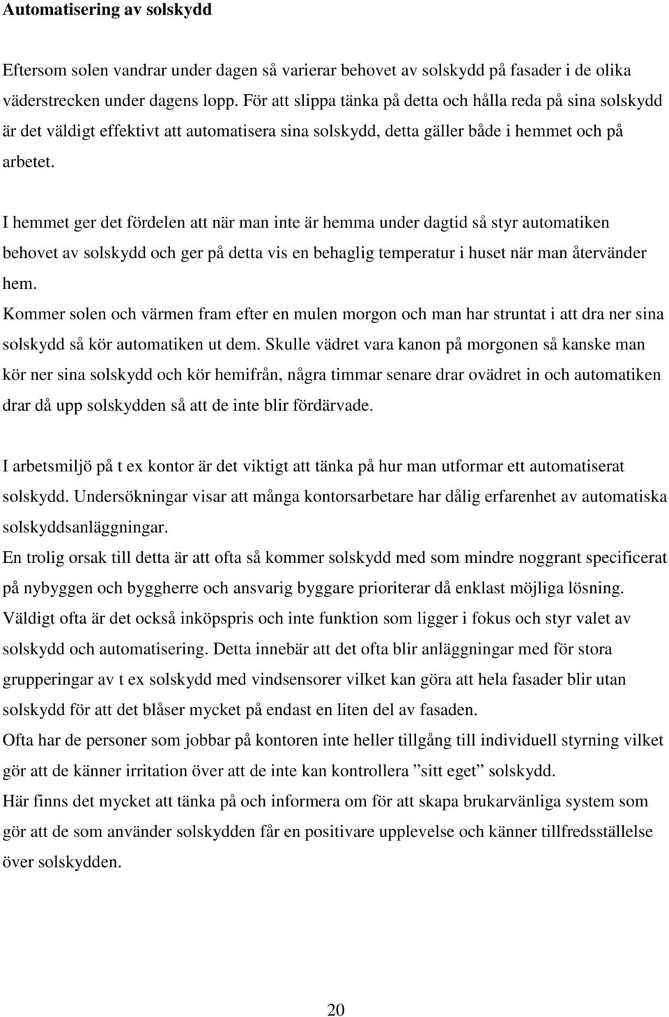 I hemmet ger det fördelen att när man inte är hemma under dagtid så styr automatiken behovet av solskydd och ger på detta vis en behaglig temperatur i huset när man återvänder hem.