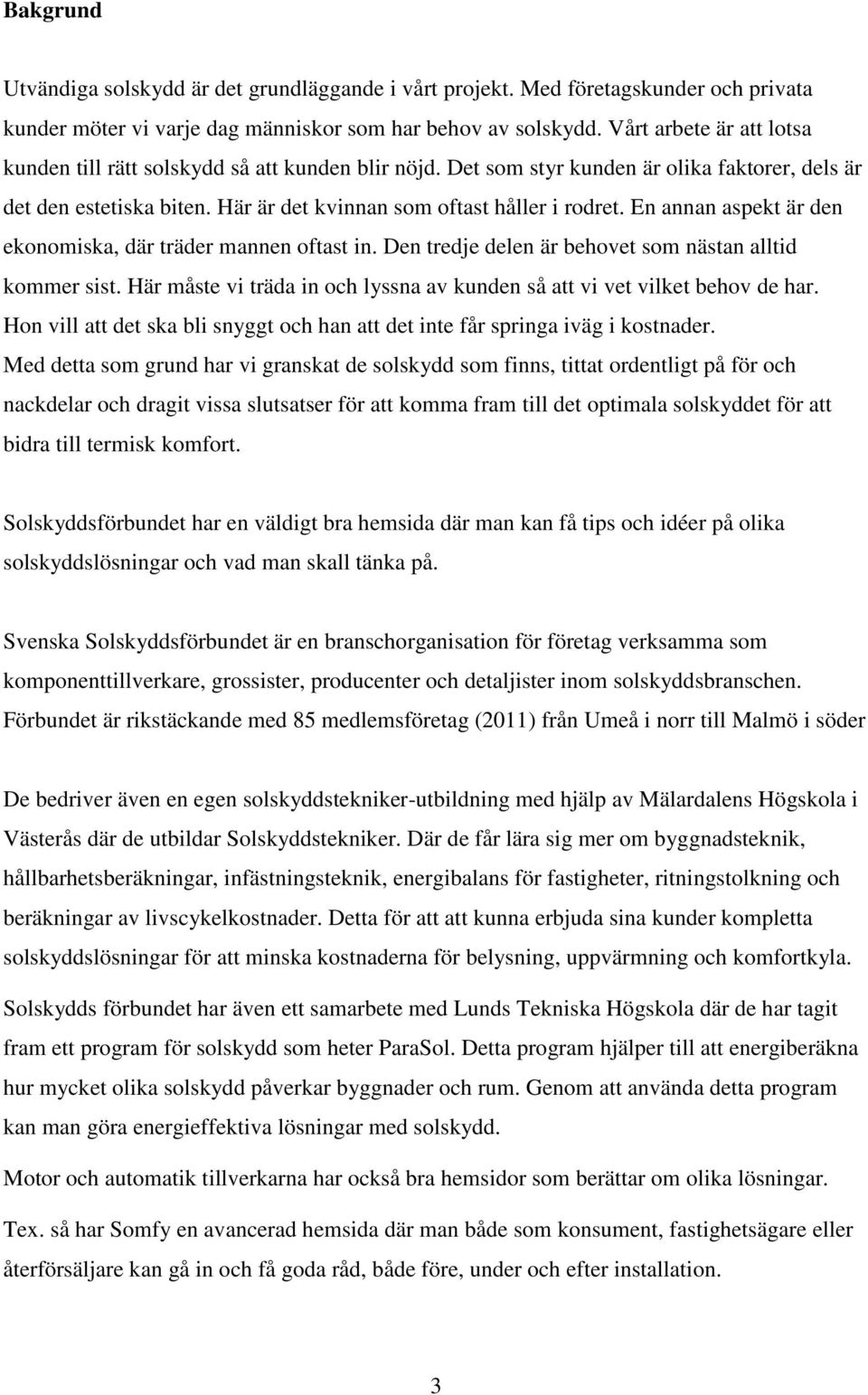 En annan aspekt är den ekonomiska, där träder mannen oftast in. Den tredje delen är behovet som nästan alltid kommer sist. Här måste vi träda in och lyssna av kunden så att vi vet vilket behov de har.